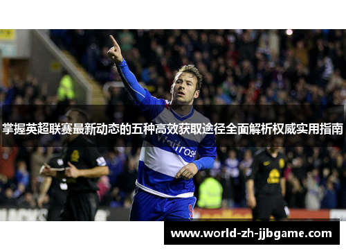 掌握英超联赛最新动态的五种高效获取途径全面解析权威实用指南