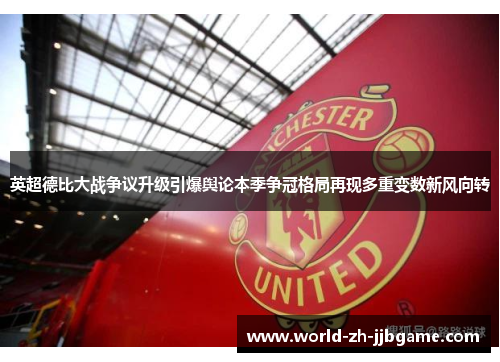 英超德比大战争议升级引爆舆论本季争冠格局再现多重变数新风向转 英超德比大战争议升级引爆舆论本季争冠格局再现多重变数新风向转