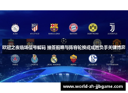 欧冠之夜临场信号解码 抽签前瞻与阵容轮换或成胜负手关键博弈 欧冠之夜临场信号解码 抽签前瞻与阵容轮换或成胜负手关键博弈