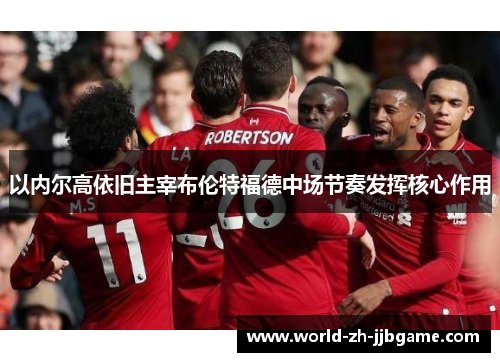 以内尔高依旧主宰布伦特福德中场节奏发挥核心作用 以内尔高依旧主宰布伦特福德中场节奏发挥核心作用