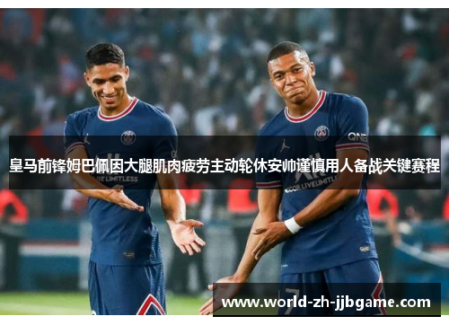 皇马前锋姆巴佩因大腿肌肉疲劳主动轮休安帅谨慎用人备战关键赛程