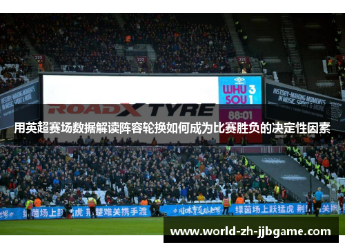 用英超赛场数据解读阵容轮换如何成为比赛胜负的决定性因素 用英超赛场数据解读阵容轮换如何成为比赛胜负的决定性因素