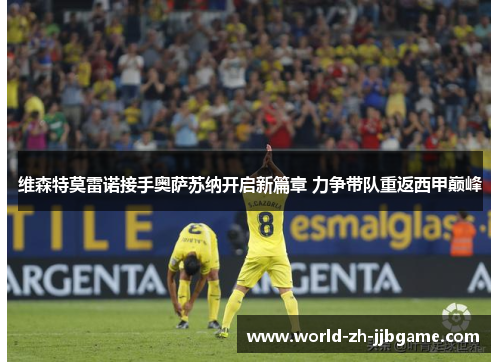 维森特莫雷诺接手奥萨苏纳开启新篇章 力争带队重返西甲巅峰