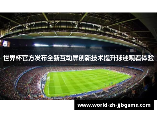 世界杯官方发布全新互动屏创新技术提升球迷观看体验