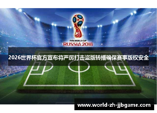 2026世界杯官方宣布将严厉打击盗版转播确保赛事版权安全 2026世界杯官方宣布将严厉打击盗版转播确保赛事版权安全