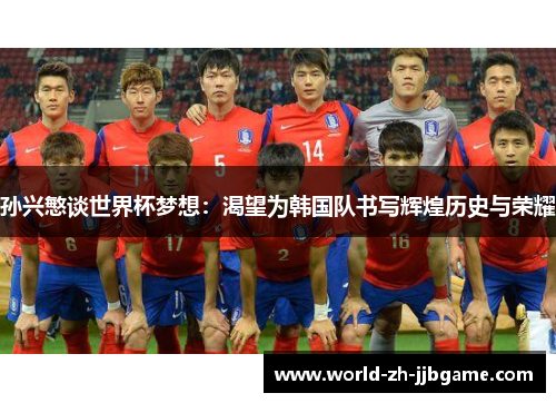 孙兴慜谈世界杯梦想:渴望为韩国队书写辉煌历史与荣耀 孙兴慜谈世界杯梦想:渴望为韩国队书写辉煌历史与荣耀