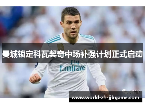 曼城锁定科瓦契奇中场补强计划正式启动