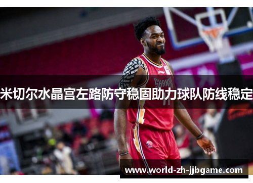 米切尔水晶宫左路防守稳固助力球队防线稳定