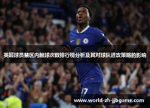 英超球员禁区内触球次数排行榜分析及其对球队进攻策略的影响 英超球员禁区内触球次数排行榜分析及其对球队进攻策略的影响