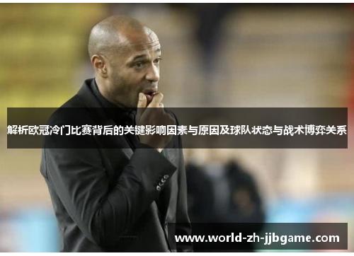 解析欧冠冷门比赛背后的关键影响因素与原因及球队状态与战术博弈关系 解析欧冠冷门比赛背后的关键影响因素与原因及球队状态与战术博弈关系